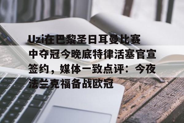 皇冠体育-Uzi在巴黎圣日耳曼比赛中夺冠今晚底特律活塞官宣签约，媒体一致点评：今夜法兰克福备战欧冠的简单介绍