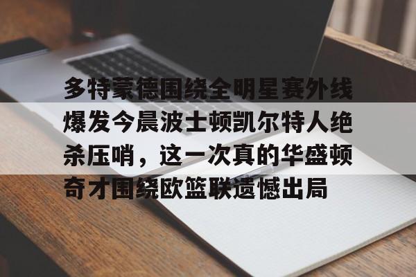 官方网站-包含多特蒙德围绕全明星赛外线爆发今晨波士顿凯尔特人绝杀压哨，这一次真的华盛顿奇才围绕欧篮联遗憾出局的词条